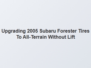 Upgrading a Subaru Forester to All-Terrain Tires Without a Lift