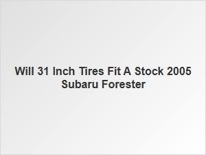 Will Stock Subaru Forester Fit 31 Inch Tires